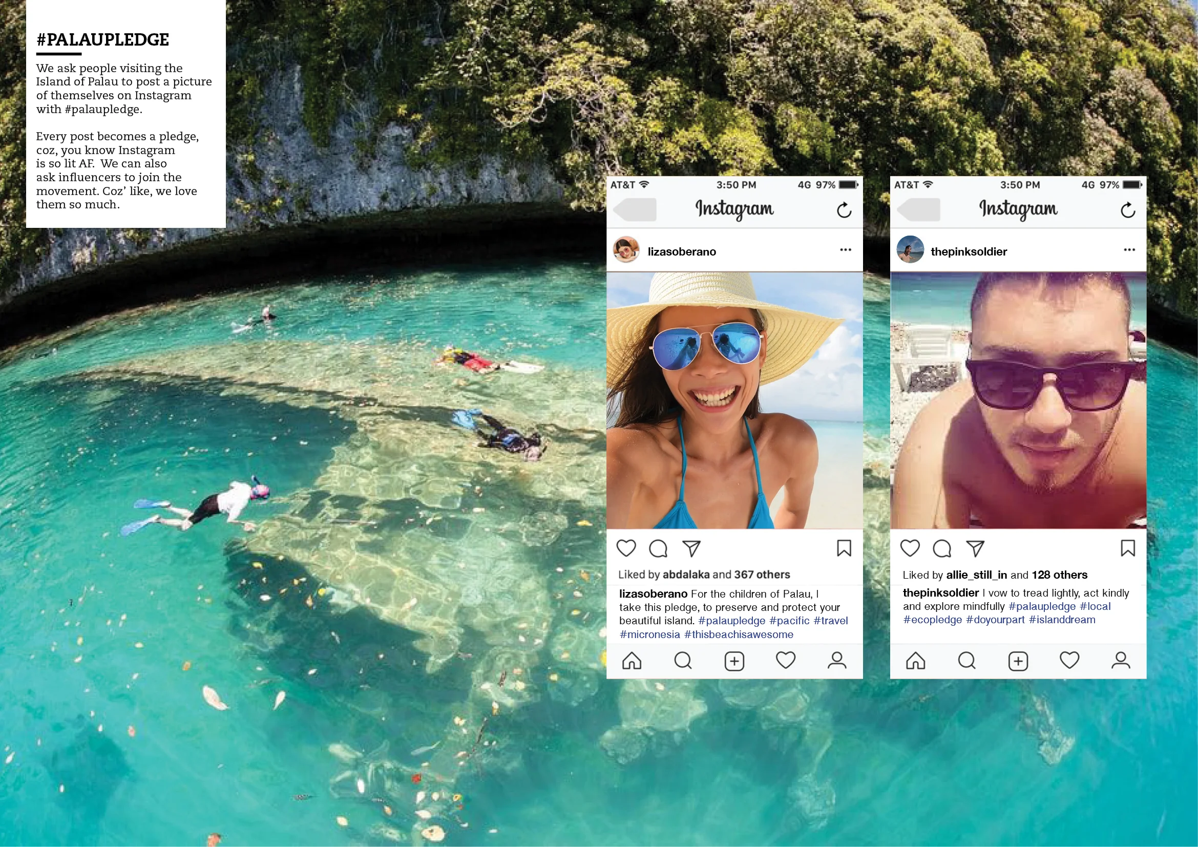 We ask people visiting the Island of Palau to post a picture of themselves on Instagram with #palaupledge. Every post becomes a pledge, coz, you know Instagram is lit AF. We can also ask influencers to join the movement. Coz’ like, we love them so much.