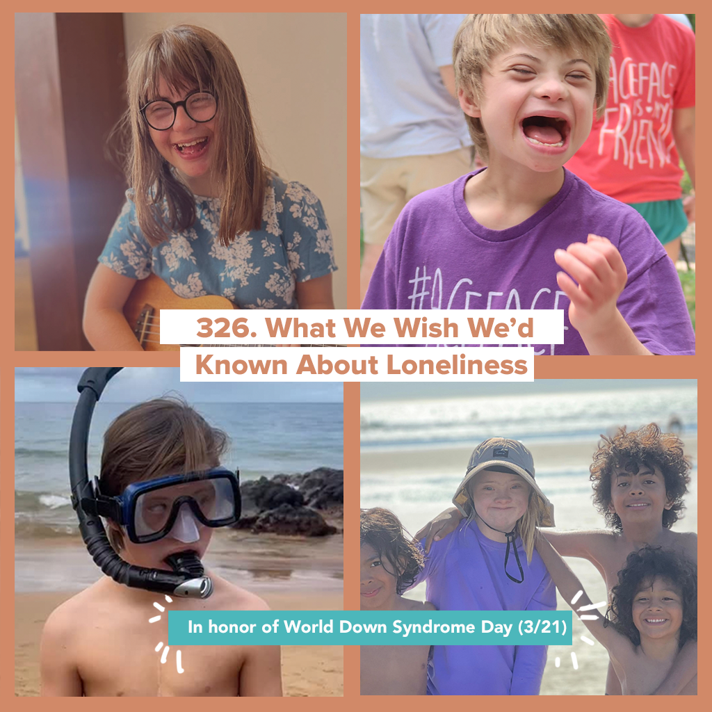 326. What We Wish We’d Known About Loneliness in honor of World Down Syndrome Day (3/21)