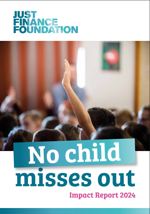 Cover page of a report titled 'JUST FINANCE FOUNDATION Impact Report 2024: No child misses out' showing a picture of a group of children at a school assembly. The children have their backs to the camera.One child has their hand raised in the air. 
