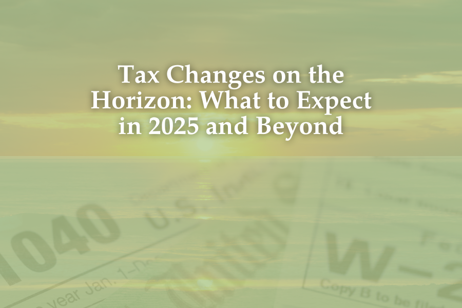 Tax Changes on the Horizon: What to Expect in 2025 and Beyond