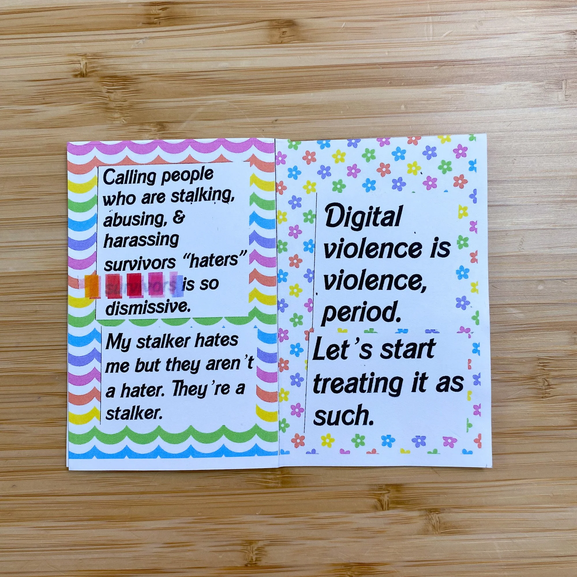  Image description: Flat lay of Karina’s mini-zine, “On Digital Violence &amp; Online Abuse.” The first page has a wavy rainbow background. It reads, “Calling people who are stalking, abusing, &amp; harassing survivors ‘haters’ is so dismissive. My s