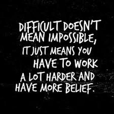 everything hard is easy if we are willing to do what we have to do, how we have to do it and when we have to do it. sometimes difficult simply means you are doing something you've never done. difficult is not impossible.