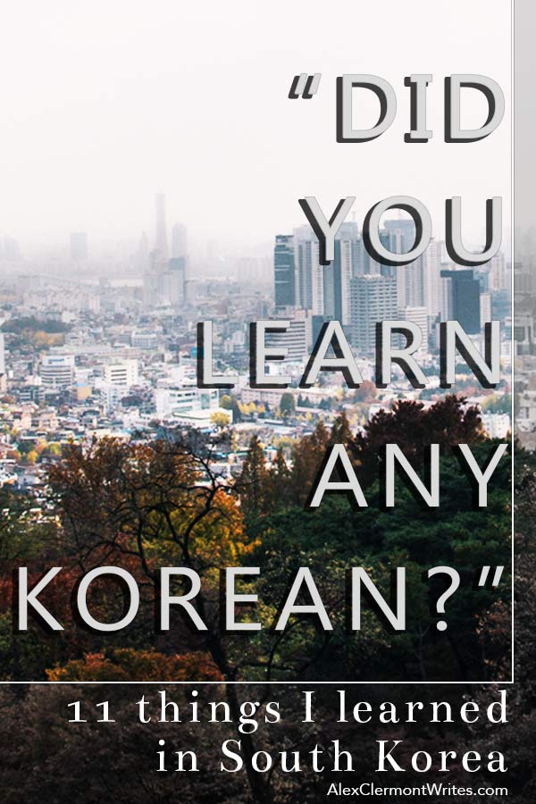 For Pinterest “Did you learn any Korean” or “11 things I learned in South Korea” blog post by Alex Clermont writes