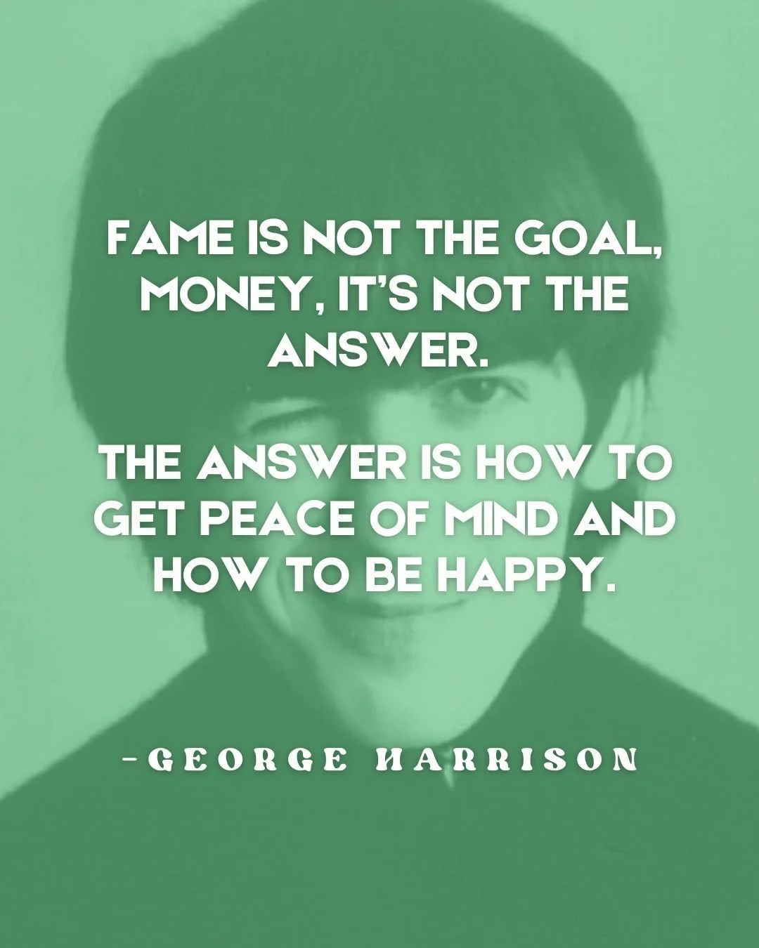 "Fame is not the goal. Money, it&rsquo;s not the answer. The answer is how to get peace of mind and how to be happy."
-George Harrison

May your music, wisdom and humanity, continue to better all of our lives.