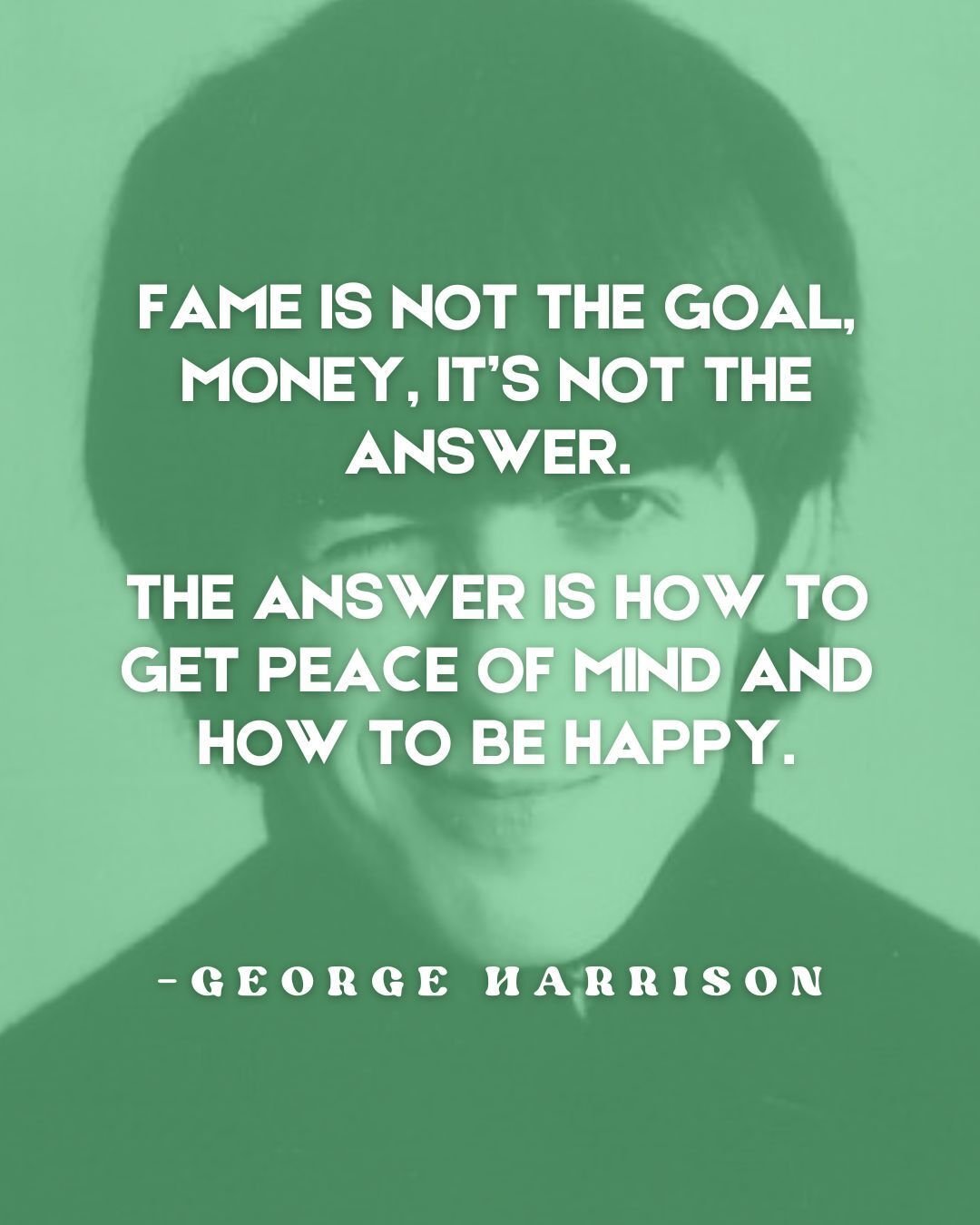 "Fame is not the goal. Money, it&rsquo;s not the answer. The answer is how to get peace of mind and how to be happy."
-George Harrison

May your music, wisdom and humanity, continue to better all of our lives.