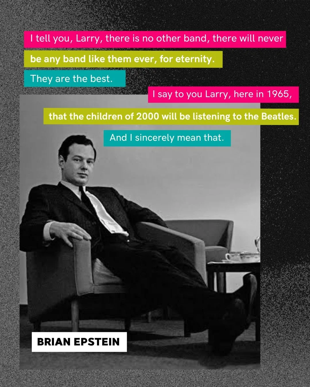 Missing the legendary Brian Epstein today on the day he died in 1967.

"I tell you, Larry, there is no other band, there will never be any band like them ever, for eternity. They are the best, I say to you Larry, here in 1965, that the children 