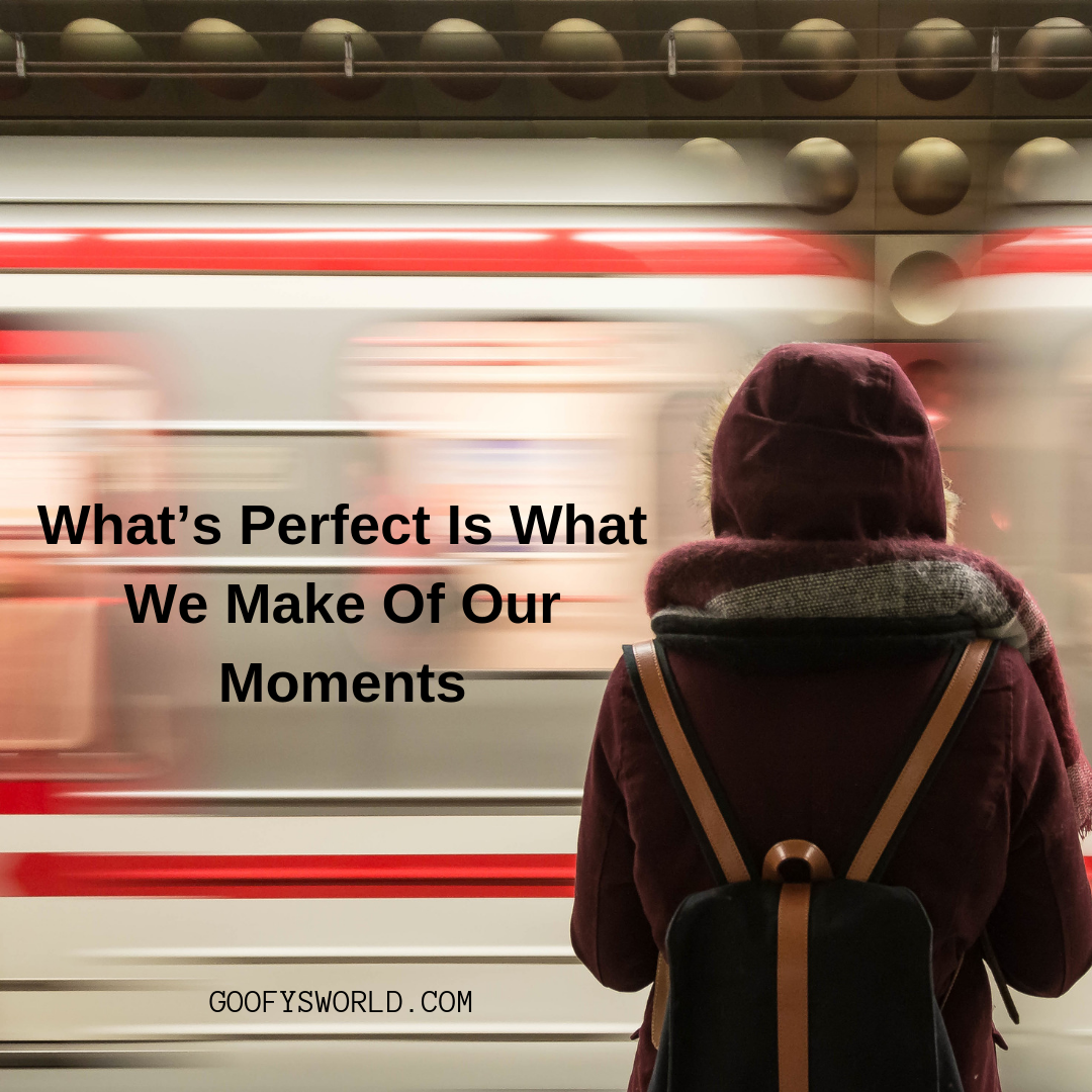 What’s Perfect Is What We Make Of Our Moments