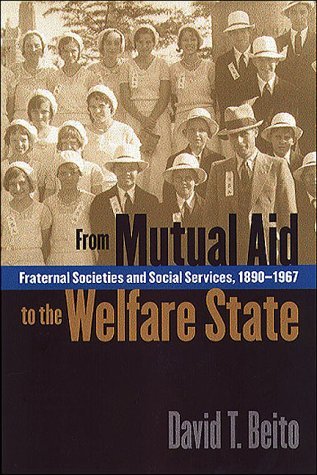 From Mutual Aid to the Welfare State Fraternal Societies and Social Services, 1890-1967