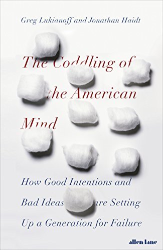 The Coddling of the American Mind: How Good Intentions and Bad Ideas Are Setting Up a Generation for Failure