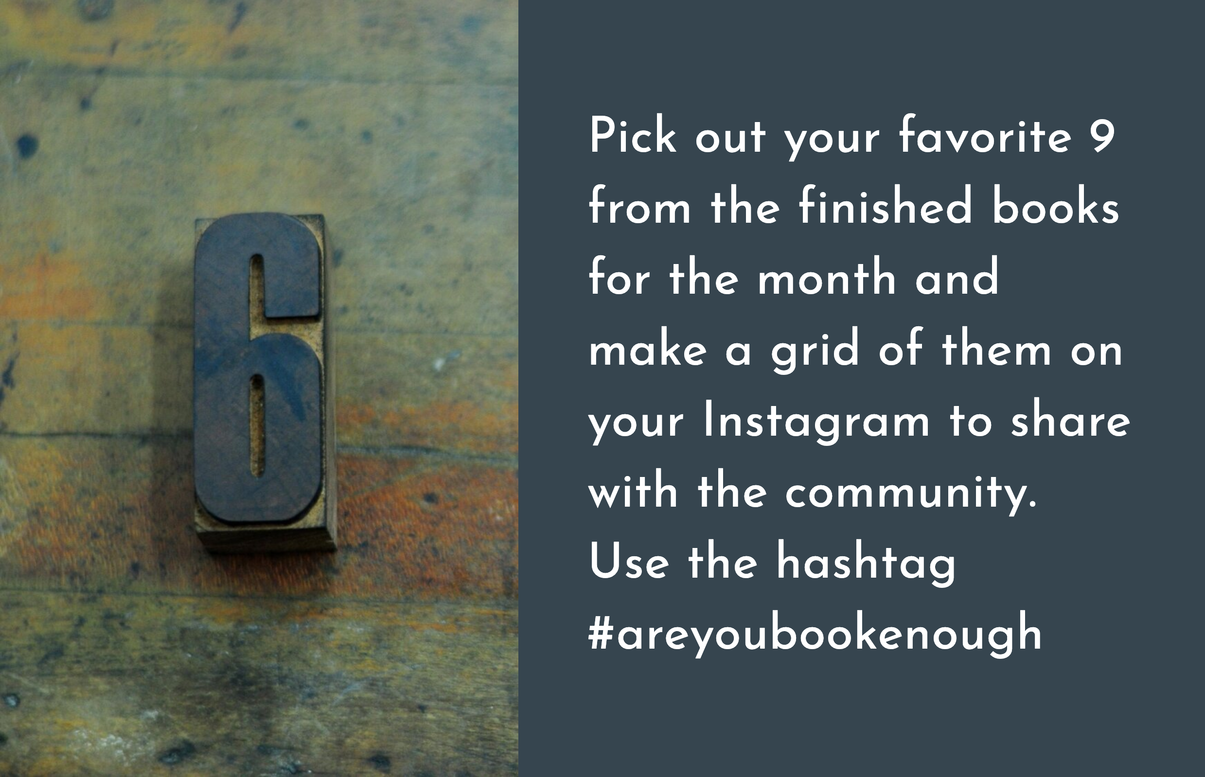  Pick out your favorite 9 from the finished books for the month and make a grid of them on your Instagram to share with the community. Be sure to tag the people whose books you feature, and use both the month’s hashtag and #areyoubookenough. 