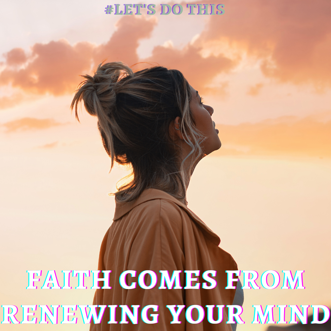 FAITH COMES FROM RENEWING YOUR MIND