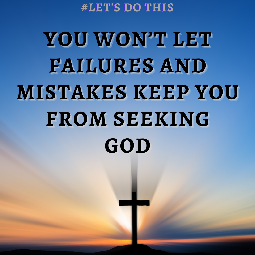 YOU WON’T LET FAILURES AND MISTAKES KEEP YOU FROM SEEKING GOD