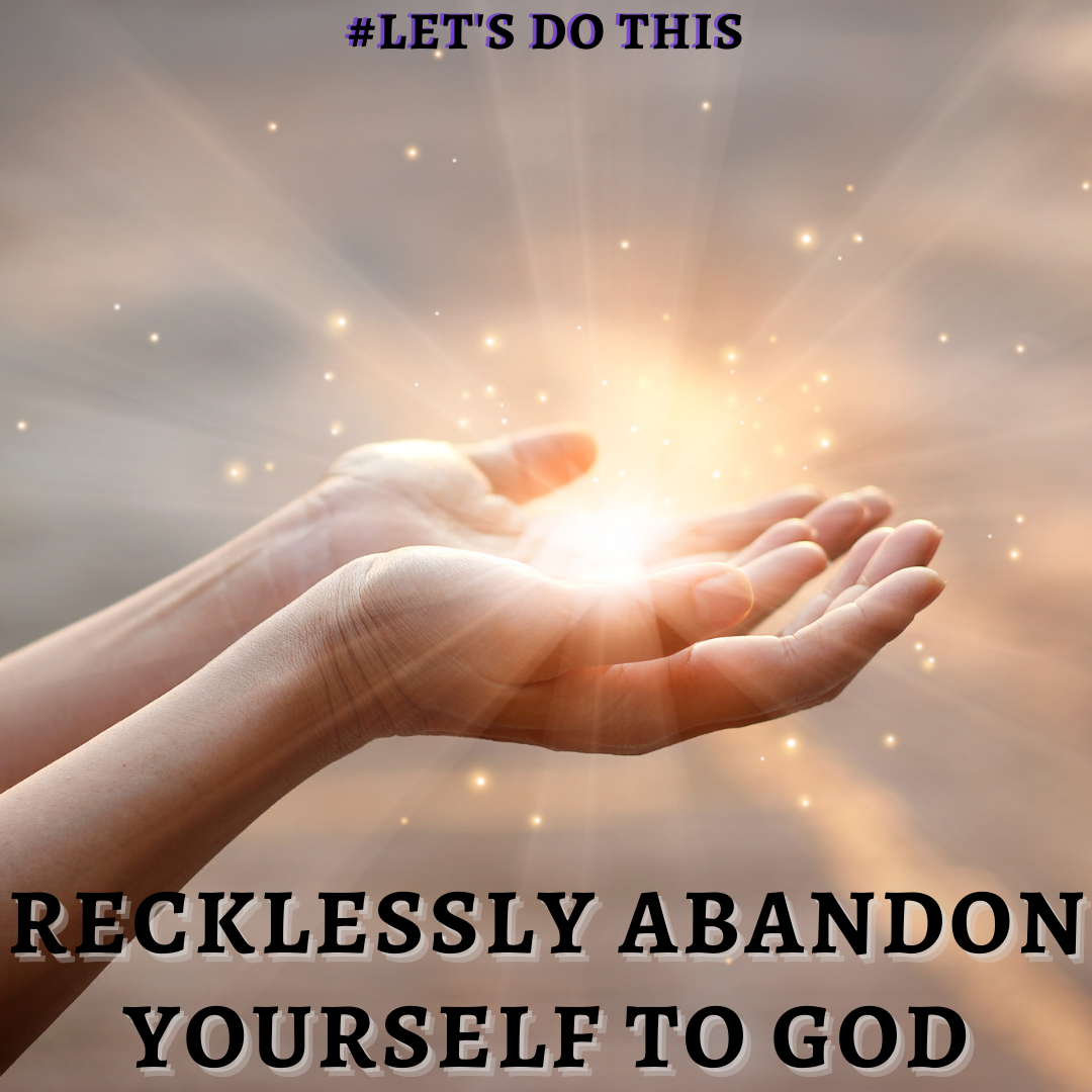 RECKLESSLY ABANDON YOURSELF TO GOD