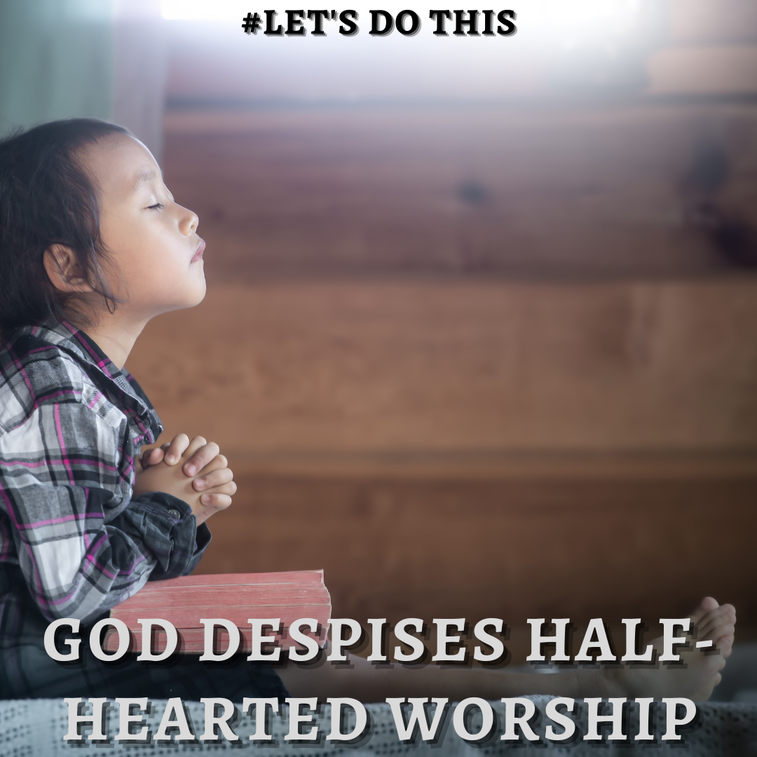 GOD DESPISES HALF- HEARTED WORSHIP