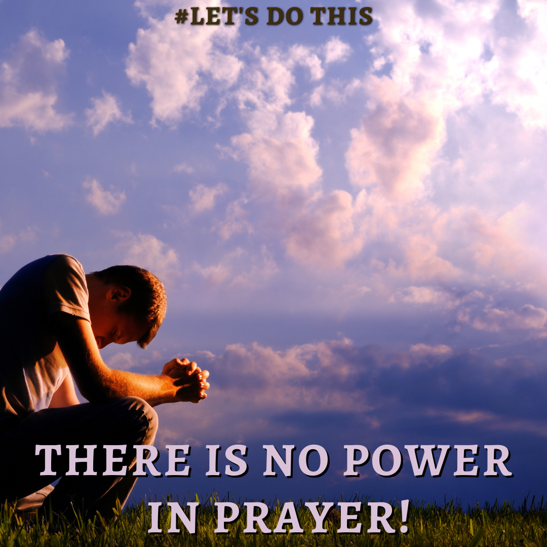 THERE IS NO POWER IN PRAYER!