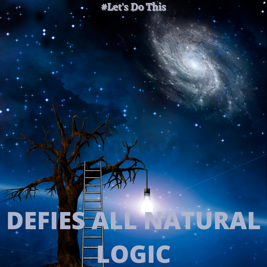 DEFIES ALL NATURAL LOGIC