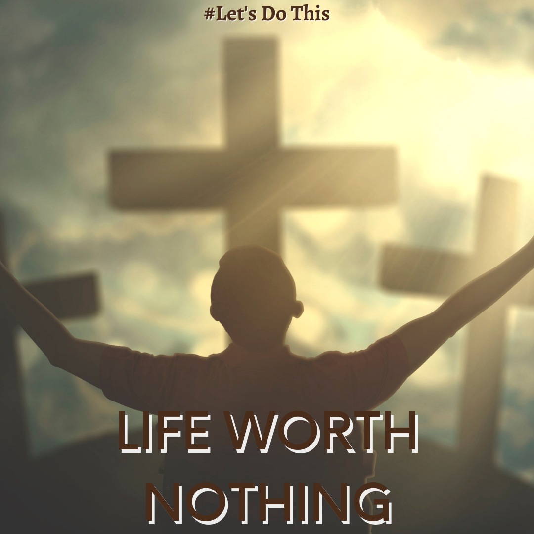 LIFE WORTH NOTHING