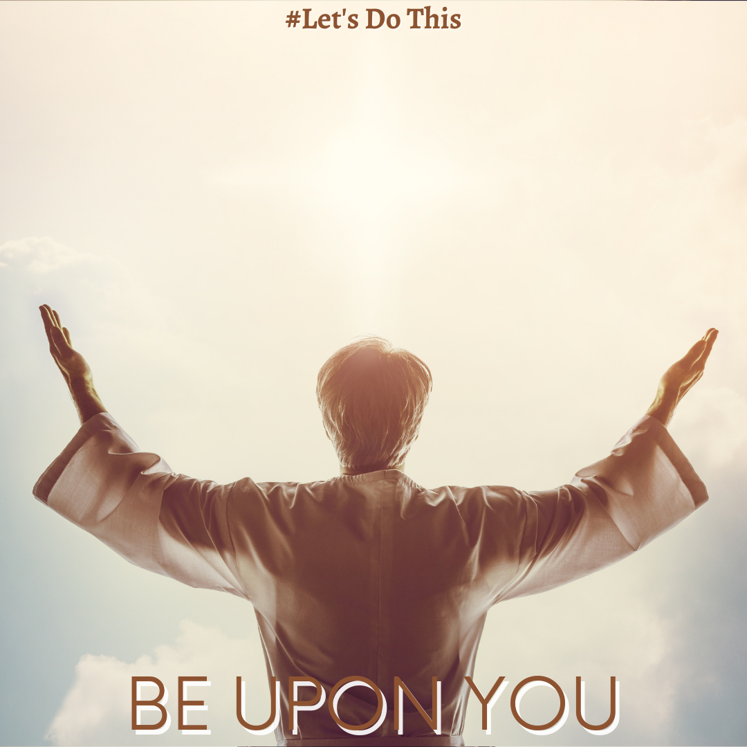 BE UPON YOU!