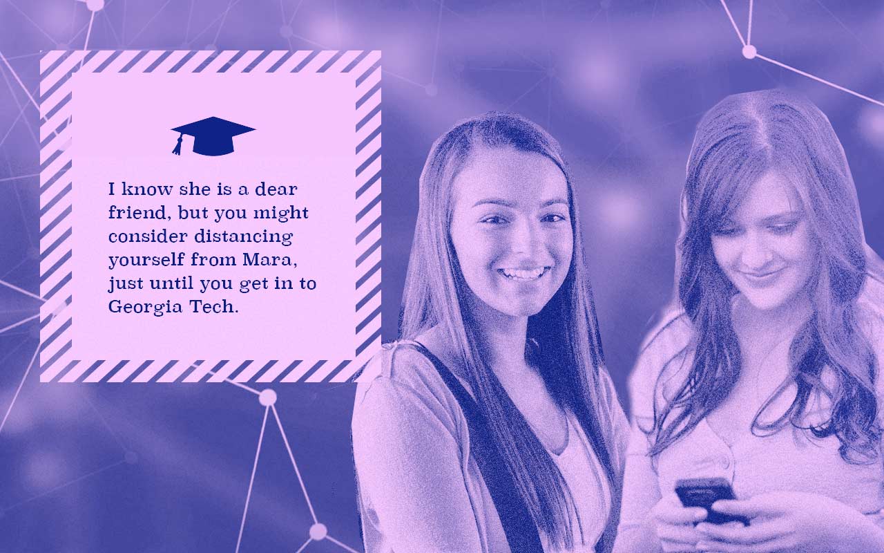 In addition to the extra online classes, in order to correct her slight GPA imbalance, College Companion notes that the application algorithm to get into Georgia Tech gives some weight to applicant’s social circles, slightly favoring applicants with high-performing academic friends. College Companion noticed that Rachel’s friend Mara’s grades are slipping and there are pictures of her in detention in her social media feed. College Companion has a heart-to-heart with Rachel about how if she really wants to go to Georgia Tech she should start distancing herself from Mara. Rachel slowly does this.