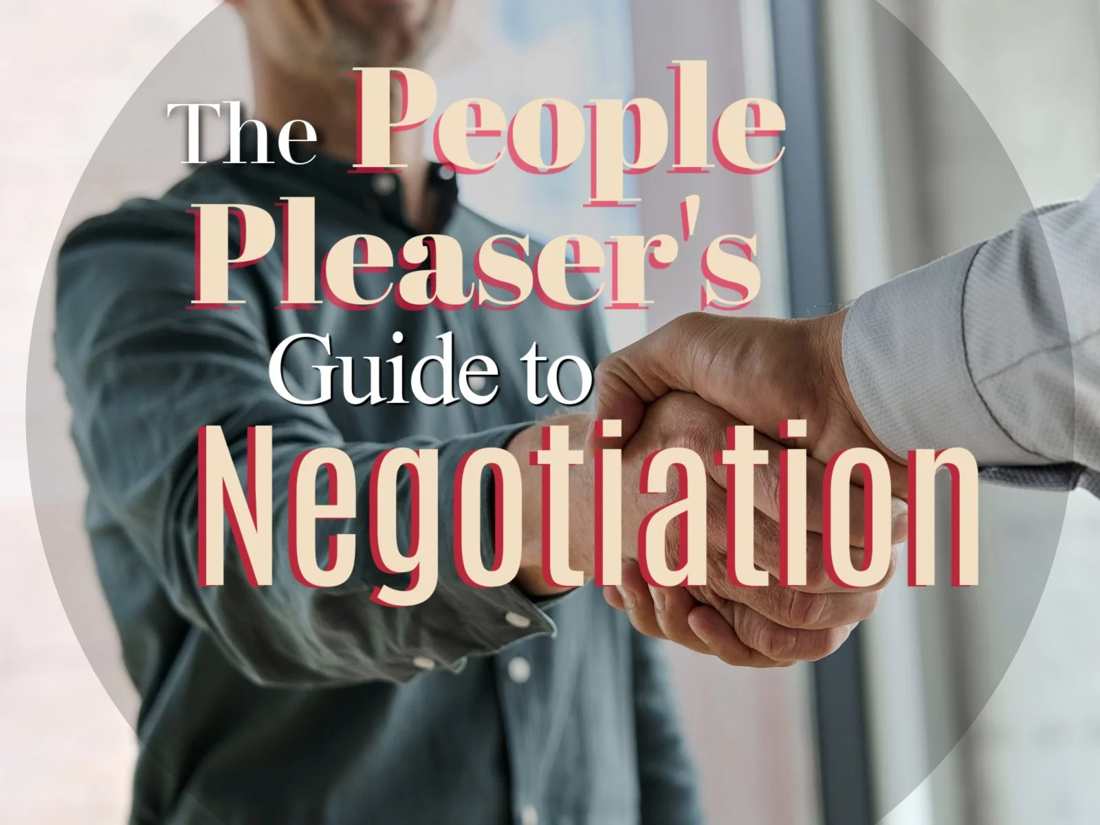 The People-Pleaser’s Guide to Negotiation