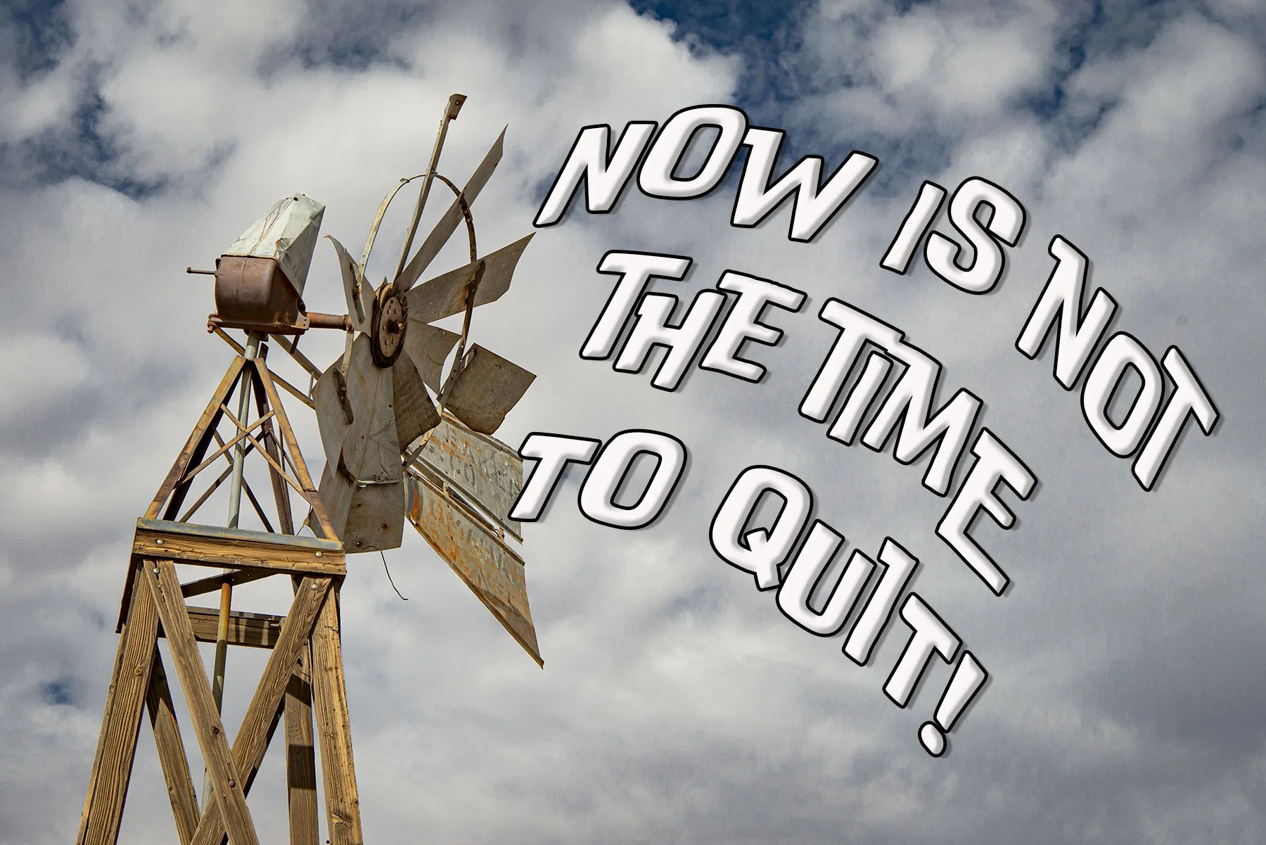 Now is NOT the Time To Quit!