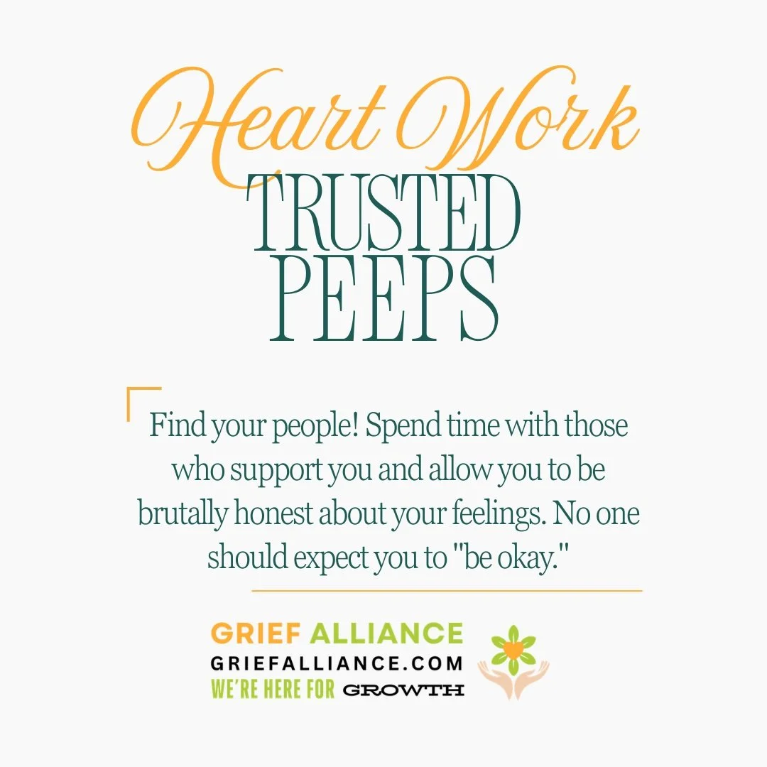 Find your PEEPS! You should always feel safe and supported and free to talk about your person, your grief and your feelings.