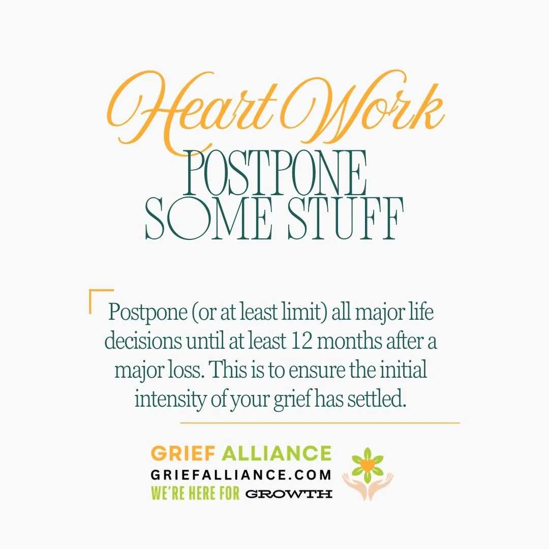 RULE OF THUMB: don't make any major life decisions within the first 12 months after a major loss. Remember, grief doesn't only come from death. Grief comes from breakups, estrangements, financial devastation and more.