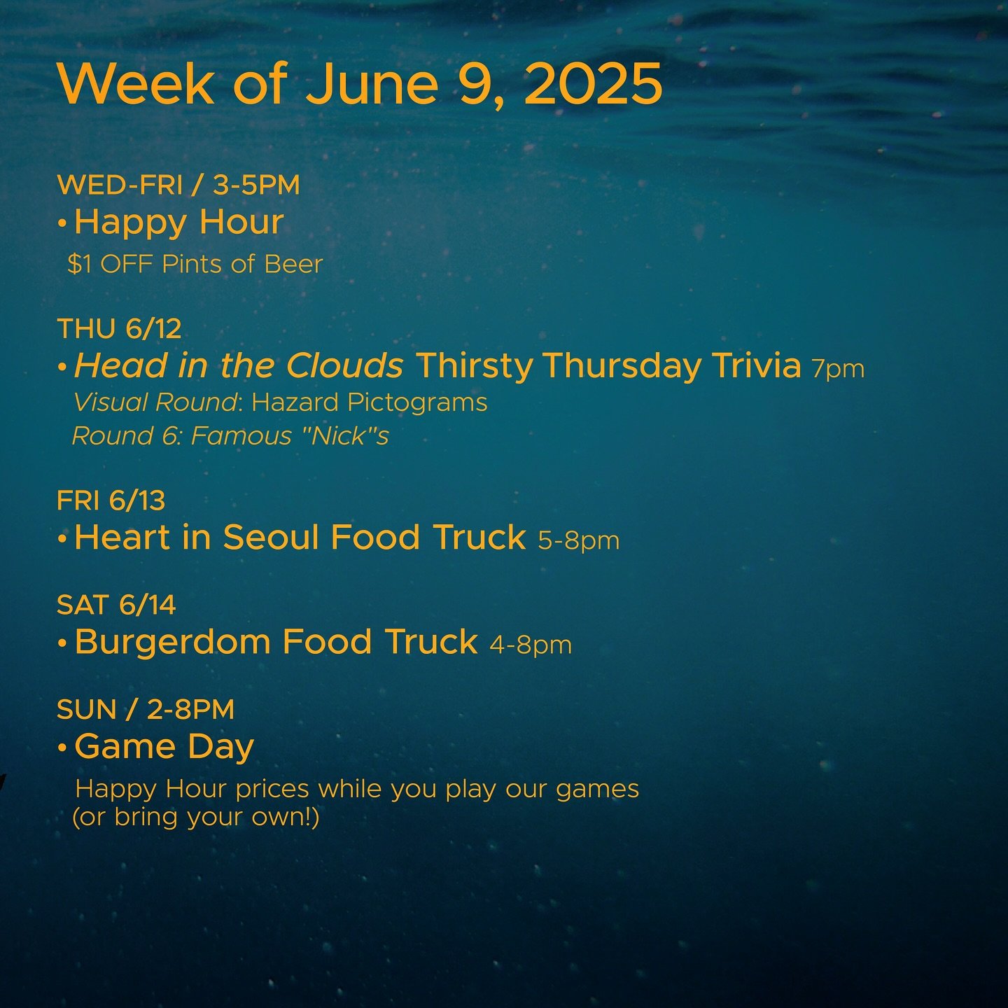 WEEK OF JUNE 9, 2025

WED-FRI 3-5pm
🍻 Happy Hour 🍻

THU 6/12
&bull; @headinthecloudstrivia Thirsty Thursday Trivia 7pm

FRI 6/13
&bull; @heartinseoul_seattle Food Truck 5-8pm

SAT 6/14
&bull; @burgerdom_seattle Food Truck 4-8pm

SUN 2-8pm
🎲 Sunday