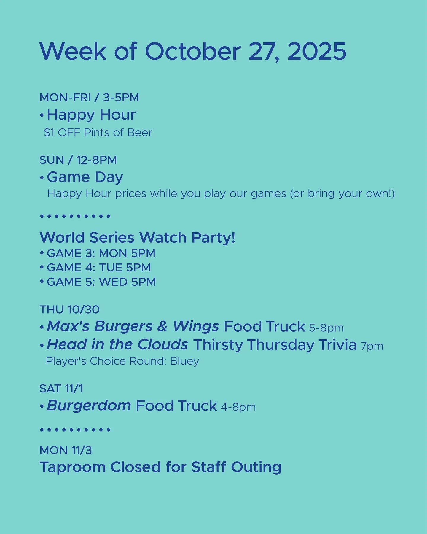 WEEK OF OCTOBER 27, 2025
MON-FRI 3-5pm
π» Happy Hour π»
SUN 12-8pm
π² Sunday Game Day π²
• • • • • • 
MON-WED 5pm
• World Series Watch Party!
THU 10/30
• Max’s Burgers & Wings Food Truck 5-8pm
&b