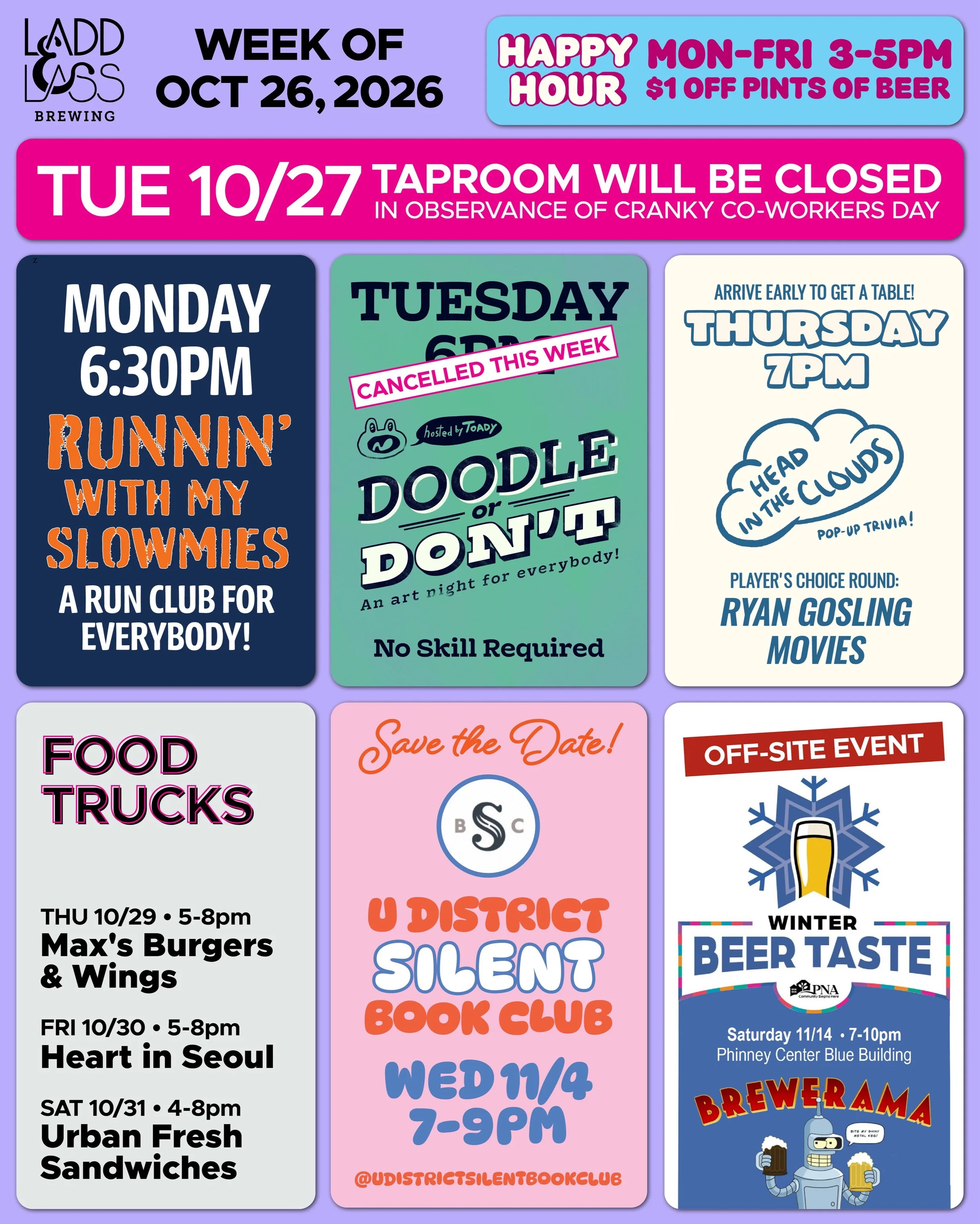 WEEK OF OCT 26, 2026

MON-FRI 3-5pm
🍻 Happy Hour 🍻

&bull; &bull; &bull; &bull;

MON 10/26
&bull; Runnin&rsquo; with My Slowmies Run Club 6:30pm

TUE 10/27
&bull; TAPROOM CLOSED
&bull; Happy Cranky Co-workers Day!

THU 10/29
&bull; Max&rsquo;s Burg