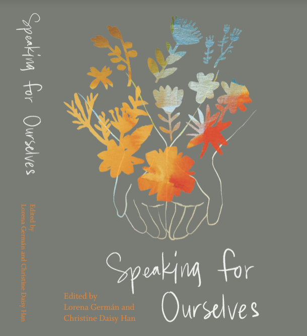Speaking for Ourselves Edited by Lorena Germán and Christine Daisy Han