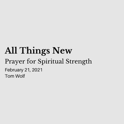 All Things New: Prayer for Spiritual Strength - February 21, 2021