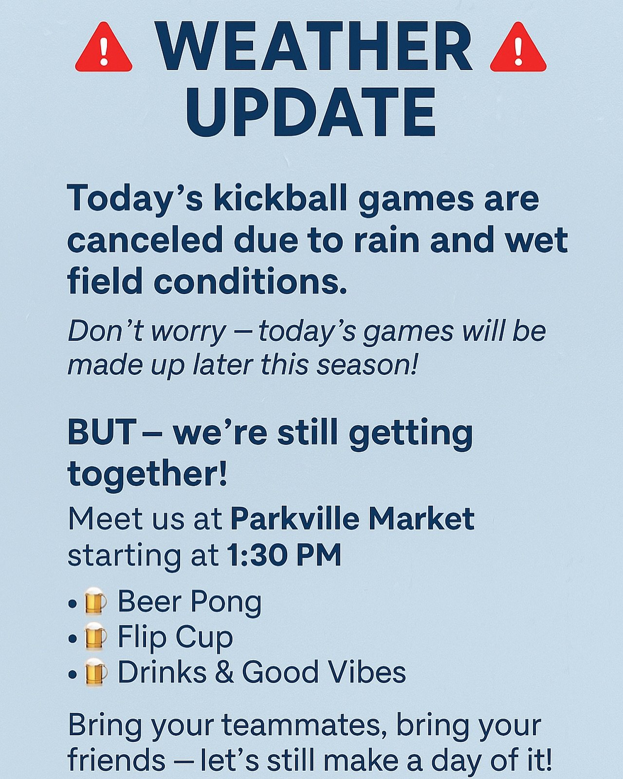 🚨 WEATHER UPDATE 🚨

Today&rsquo;s kickball games are canceled due to rain and wet field conditions 🌧️

Don&rsquo;t worry &mdash; today&rsquo;s games will be made up later this season! We&rsquo;ll share details soon.

BUT &mdash; we&rsquo;re still 