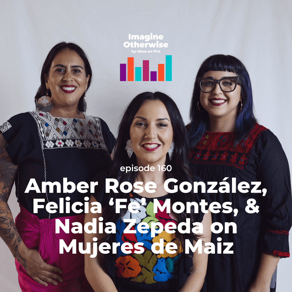 Mujeres de Maiz featured on Imagine Otherwise Podcast by Ideas on Fire&nbsp;