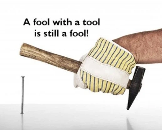 A FOOL WITH A TOOL IS STILL A FOOL