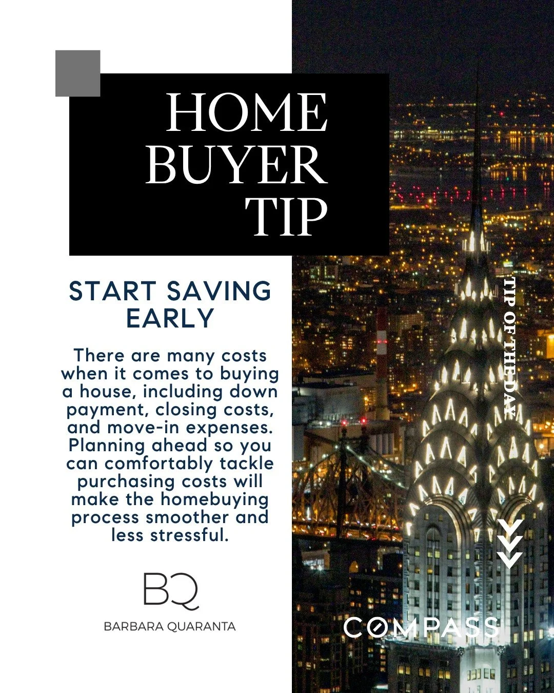 December Buyer Tip

START SAVING EARLY 
There are many costs when it comes to buying a house, including down payment, closing costs, and move-in expenses. Planning ahead so you can comfortably tackle purchasing costs will make the homebuying process 