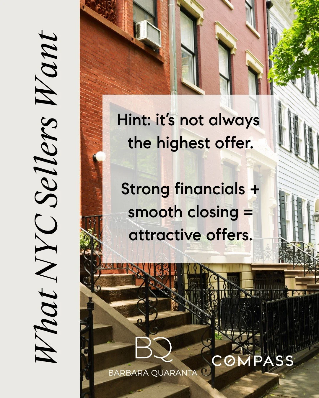 What NYC Sellers Want
 Hint: it&rsquo;s not always the highest offer.
Strong financials + smooth closing = attractive offers. 

Looking to buy or have questions on buying? Reach out to me, I would love to assist! 

Barbara Quaranta 
e. barbara.quaran