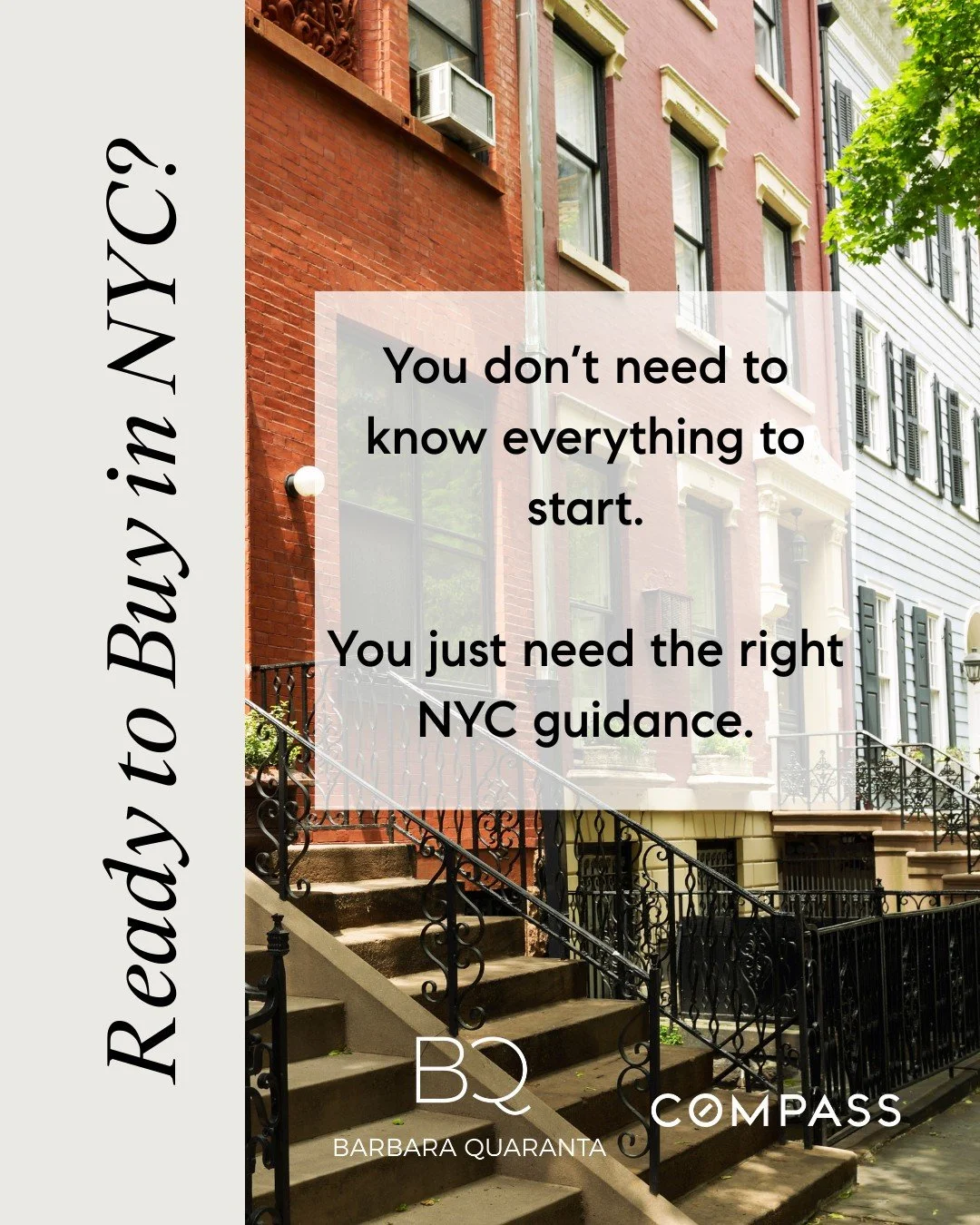 Ready to Buy in NYC?
 You don&rsquo;t need to know everything to start.
You just need the right NYC guidance. 

Looking to buy or have questions on buying? Reach out to me, I would love to assist! 

Barbara Quaranta 
e. barbara.quaranta@compass.com
O