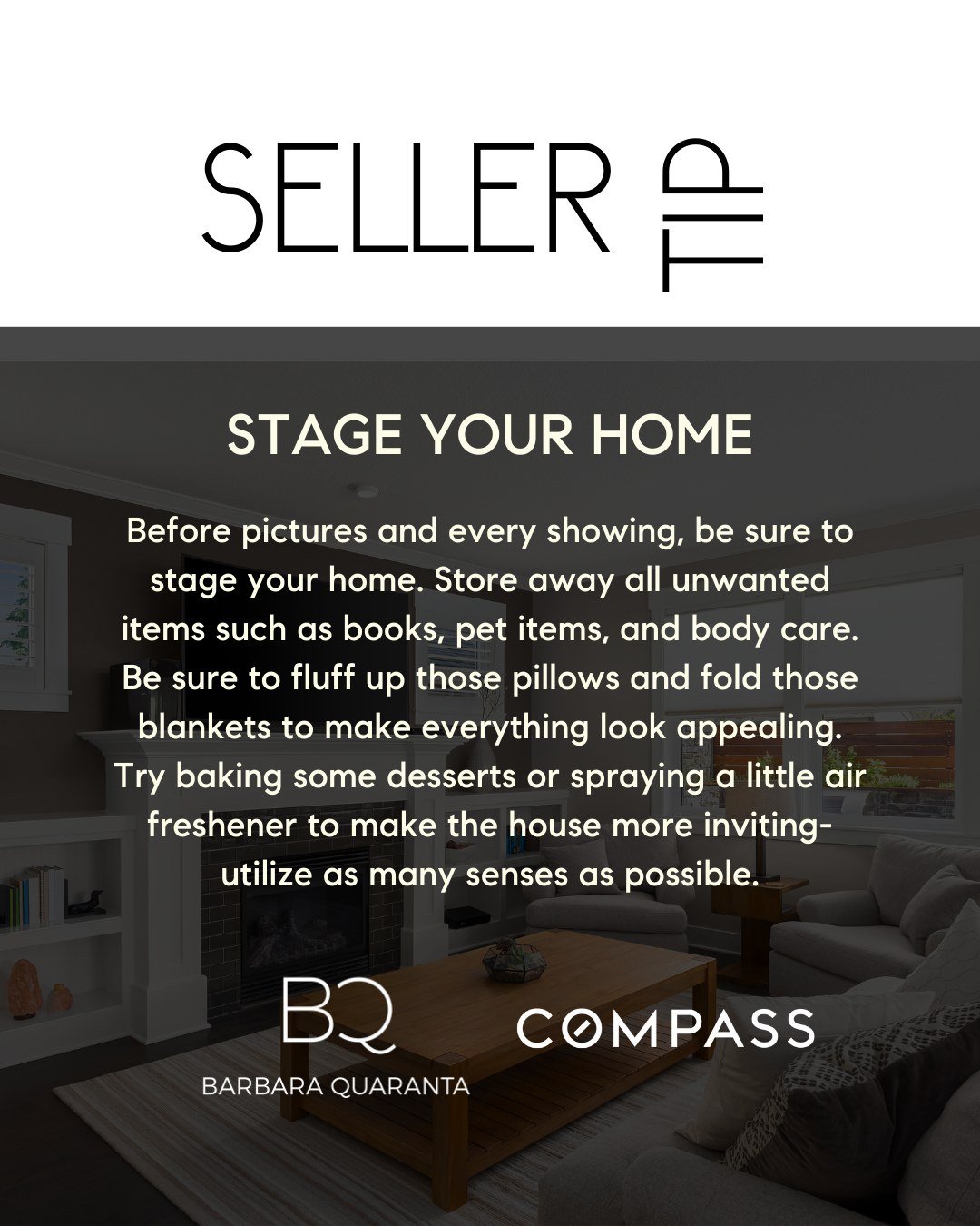 May Seller Tip

STAGE YOUR HOME 
Before pictures and every showing, be sure to stage your home. Store away all unwanted items such as books, pet items, and body care. Be sure to fluff up those pillows and fold those blankets to make everything look a