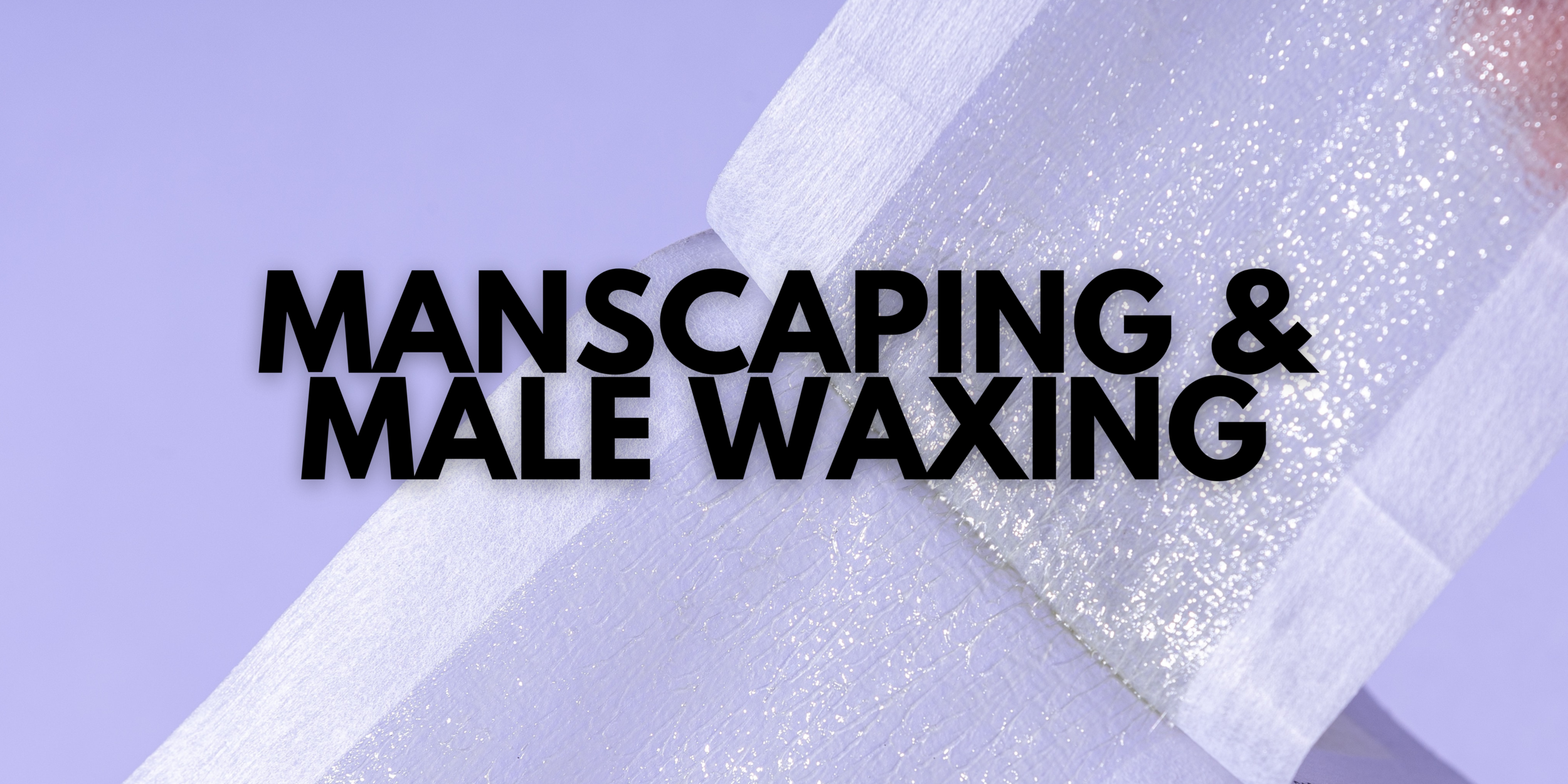 Manscaping and Male Waxing Guide: What To Expect at Your First Wax Appointment
