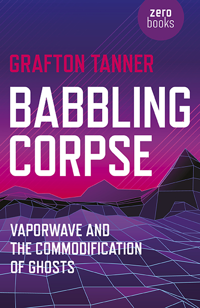 Grafton Tanner’s Babbling Corpse: Vaporwave and the Commodification of Ghosts — probably the best critical writing they have published since Mark Fisher’s Ghosts of My Life .