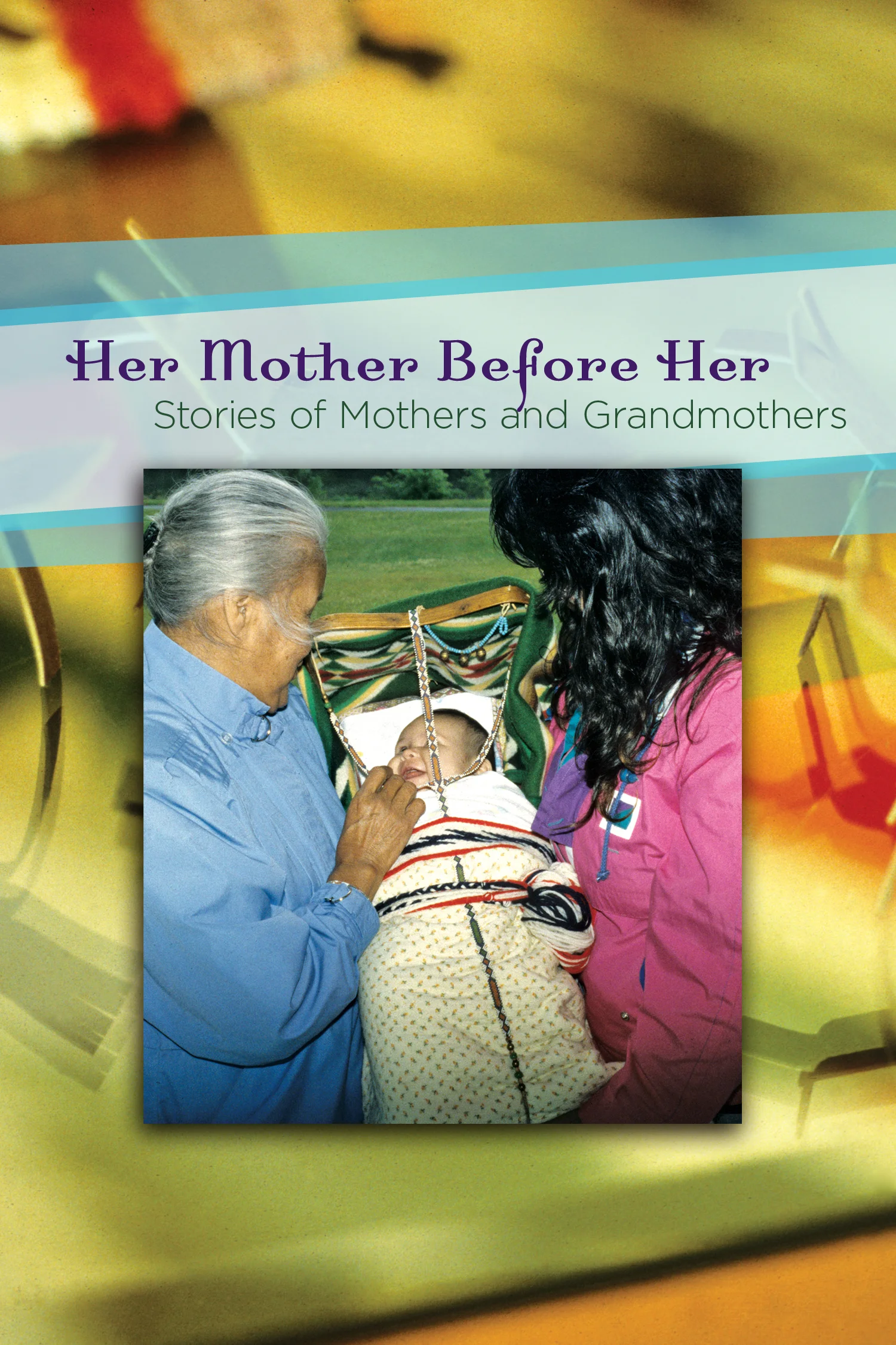 Her Mother Before Her: American Indian Women's Stories of Mothers and Grandmothers