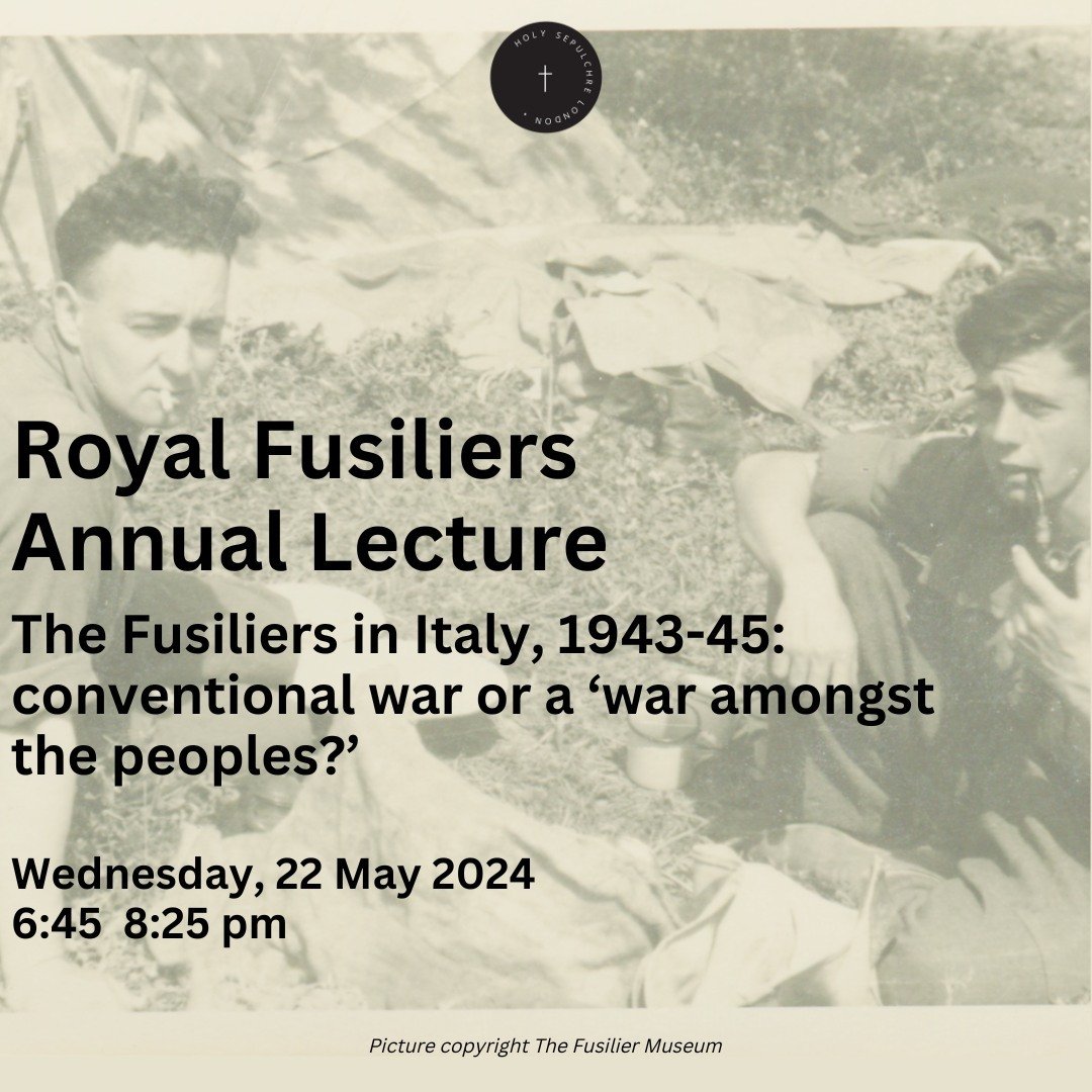 This year's Royal Fusilier Lecture will continue the theme of following the Regiment's part in the Italian campaign, and it will be taking place here at Holy Sepulchre Church on the 22nd of May. The Lecture will be accompanied with our weekly Choral 