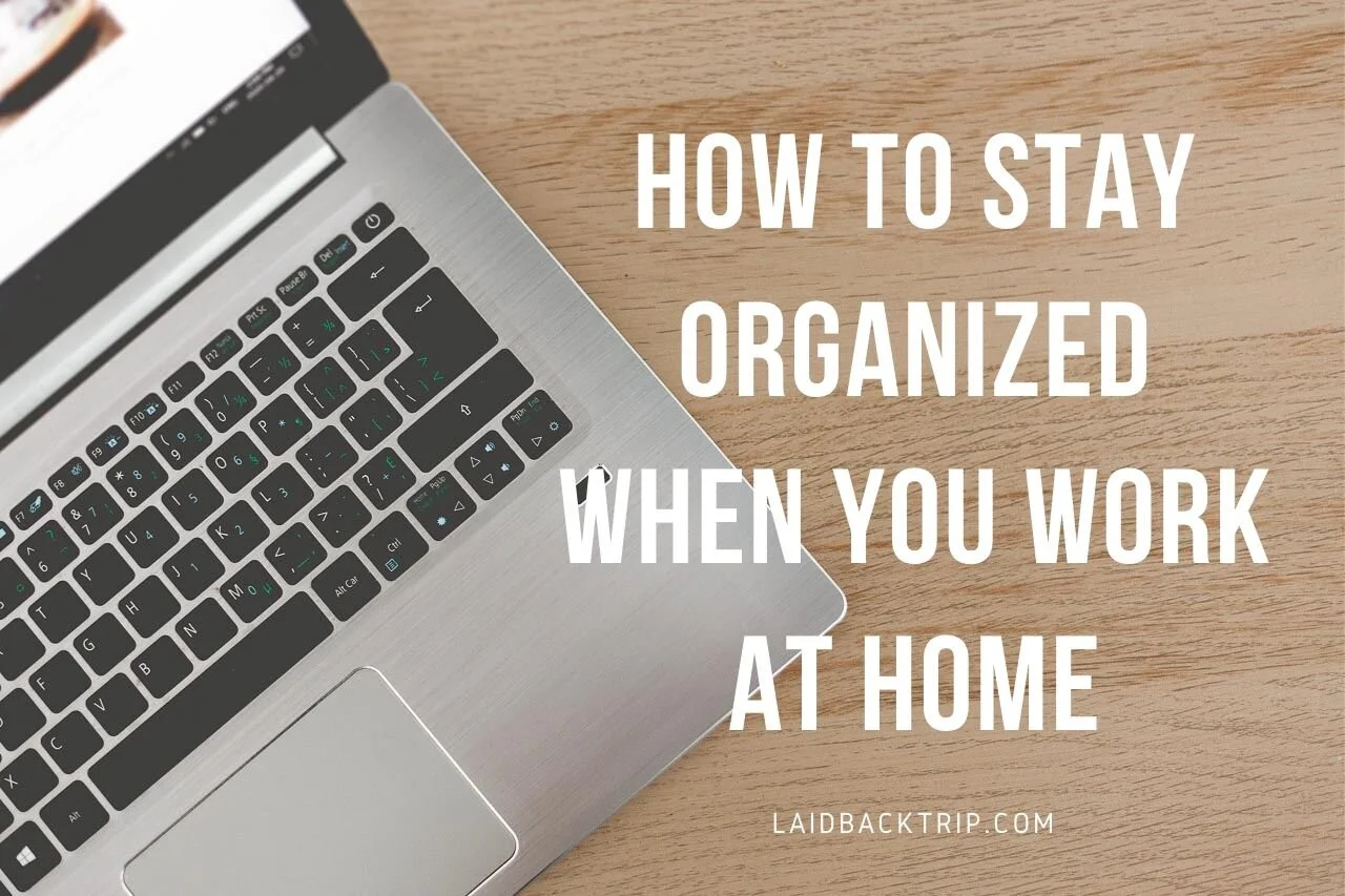 How to Stay Organized When You Work at Home — LAIDBACK TRIP