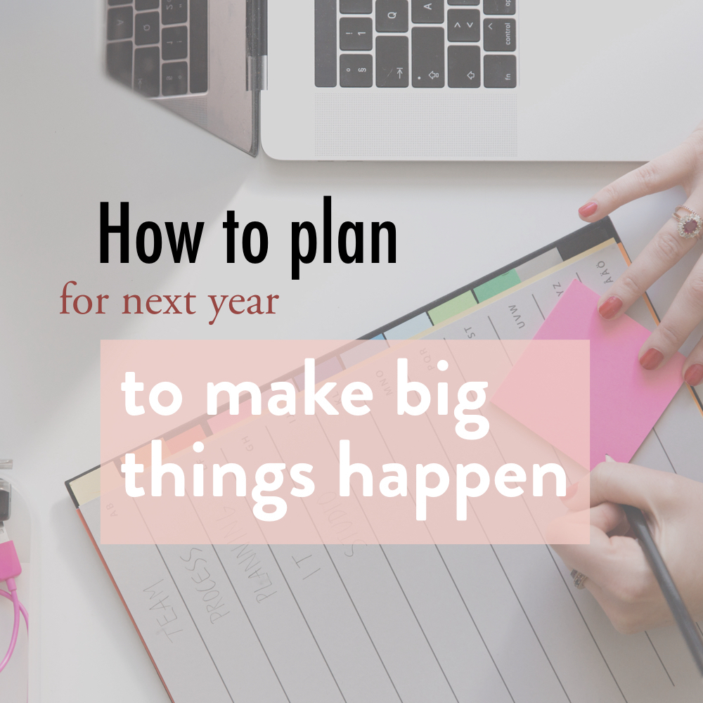 how to plan for next year to make big things happen.001 copy.jpeg