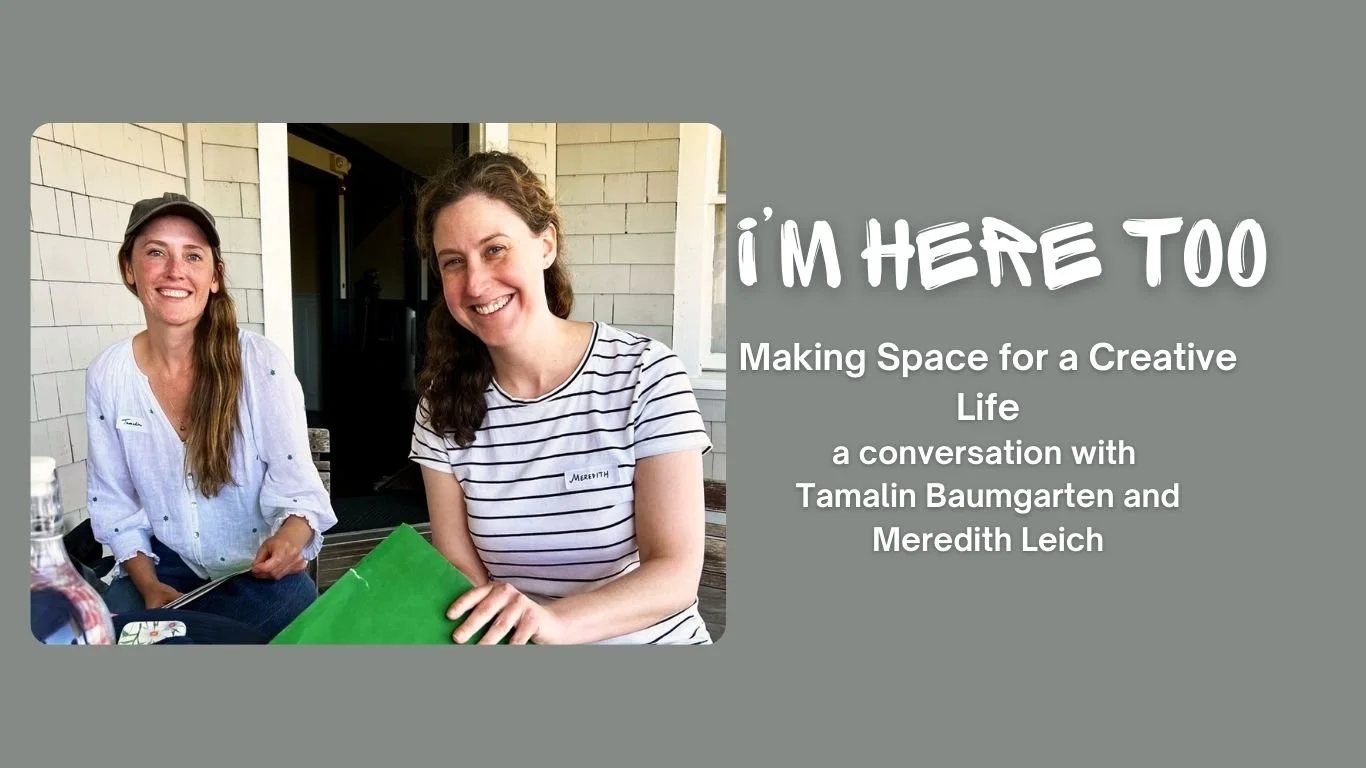 Making Space for a Creative Life, a conversation with Tamalin Baumgarten and Meredith Leich