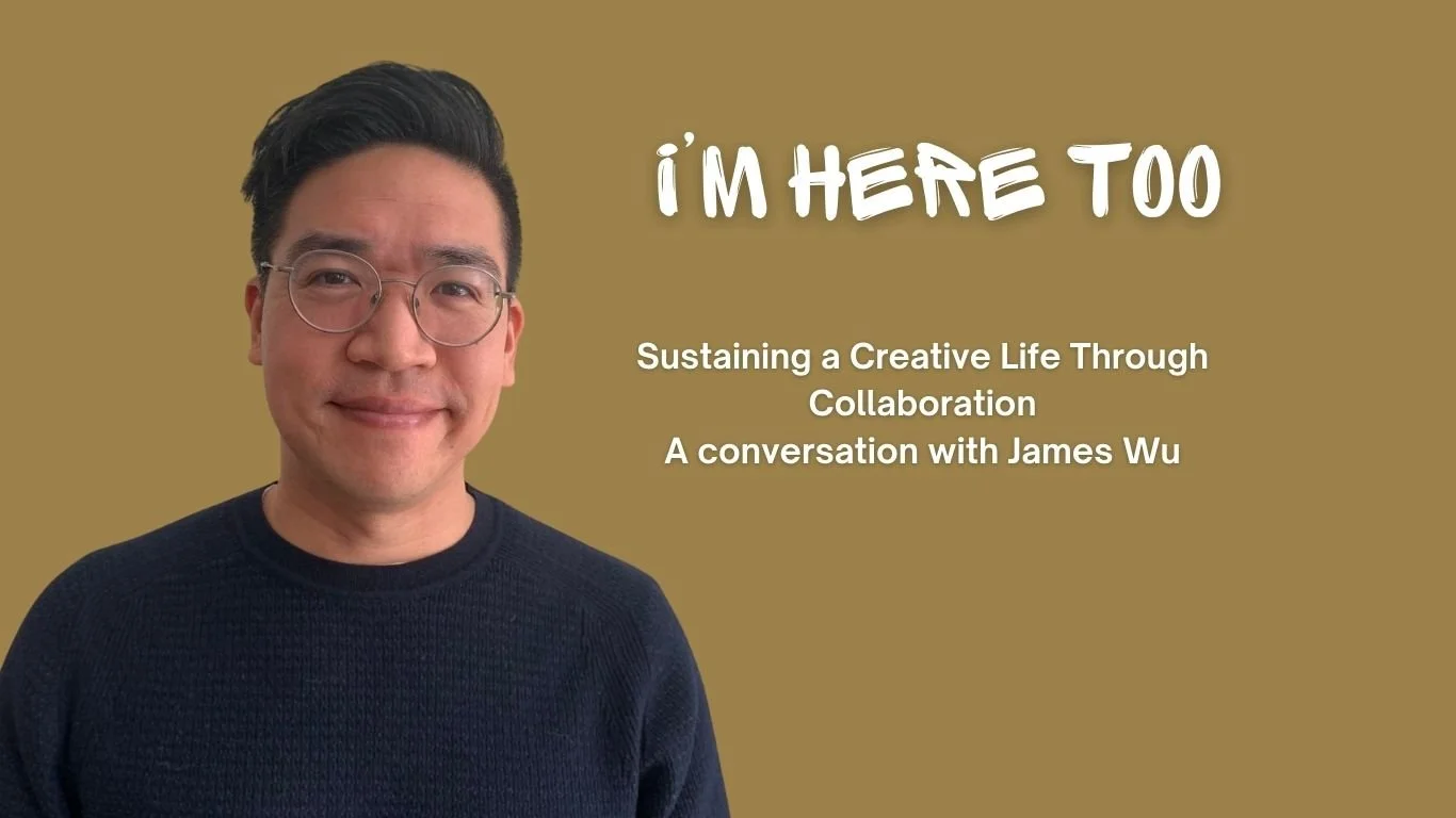 Sustaining a Creative Life Through Collaboration, a conversation with James Wu
