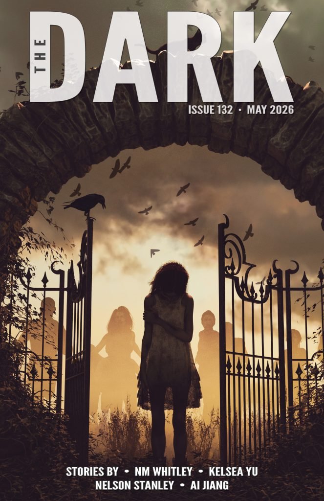 Cover of The Dark Magazine Issue 132, May 2026, featuring a lone girl standing in an open gate in front of menacing shadow figures in the background. Featuring stories by NM Whitley, Kelsea Yu, Nelson Stanley, and Ai Jiang.
