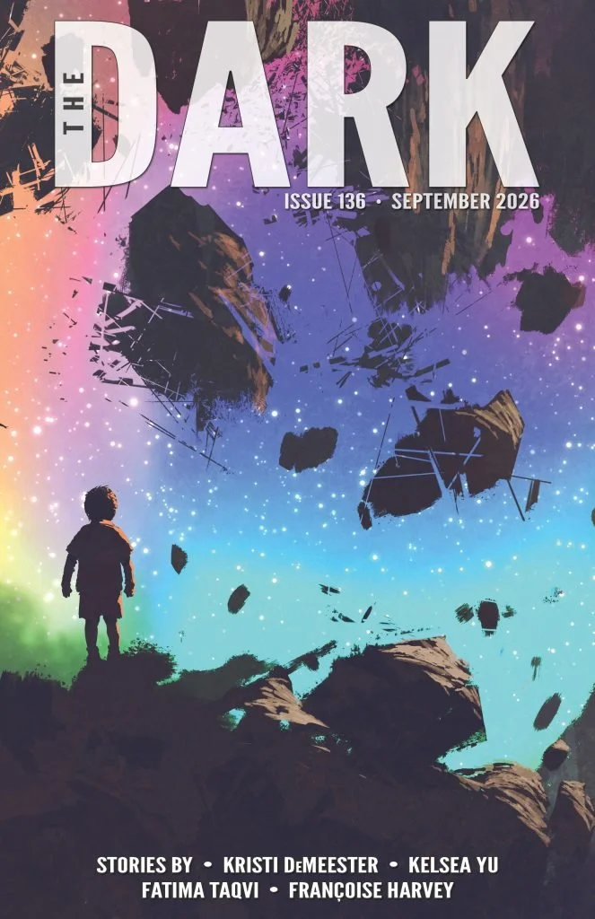  Cover of The Dark Magazine Issue 136, published September 2026, with stories by Kristi DeMeester, Kelsea Yu, Fatima Taqvi, and Francoise Harvey 