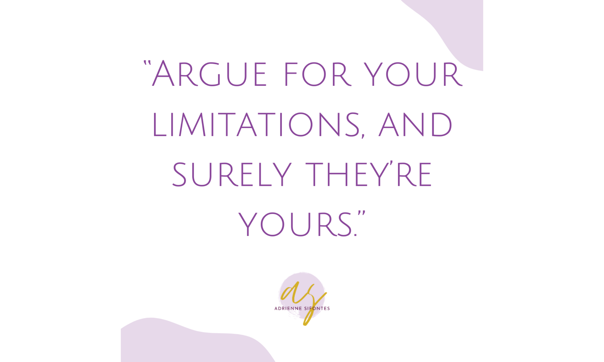 Argue for your limitations, and surely they're yours